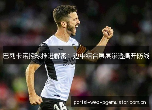 巴列卡诺控球推进解密：边中结合层层渗透撕开防线