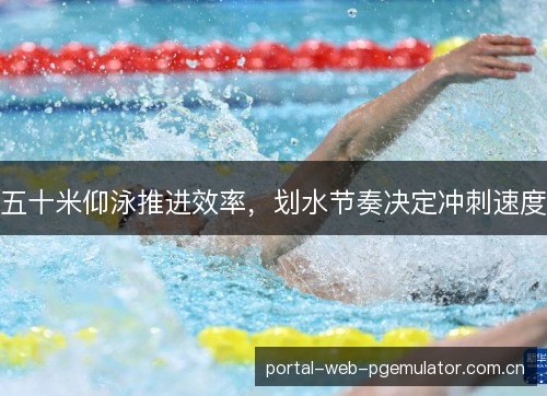 五十米仰泳推进效率,划水节奏决定冲刺速度 五十米仰泳推进效率,划水节奏决定冲刺速度