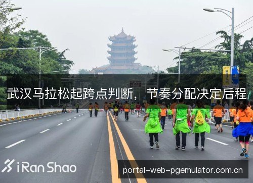 武汉马拉松起跨点判断,节奏分配决定后程 武汉马拉松起跨点判断,节奏分配决定后程