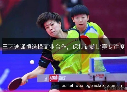 王艺迪谨慎选择商业合作,保持训练比赛专注度 王艺迪谨慎选择商业合作,保持训练比赛专注度